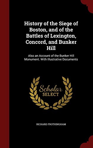 Stock image for History of the Siege of Boston, and of the Battles of Lexington, Concord, and Bunker Hill: Also an Account of the Bunker Hill Monument. With Illustrative Documents. for sale by Books  Revisited