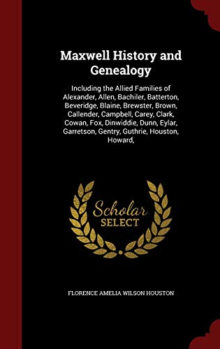 9781298671271: Maxwell History and Genealogy: Including the Allied Families of Alexander, Allen, Bachiler, Batterton, Beveridge, Blaine, Brewster, Brown, Callender, ... Garretson, Gentry, Guthrie, Houston, Howard,