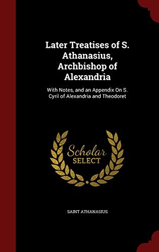 9781298674876: Later Treatises of S. Athanasius, Archbishop of Alexandria: With Notes, and an Appendix On S. Cyril of Alexandria and Theodoret