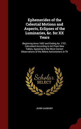 Stock image for Ephemerides of the Celestial Motions and Aspects, Eclipses of the Luminaries, &c. for XX Years: Beginning Anno 1682 and Ending An. 1701. Calculated . Observations of the Ablest Astronomers in Th for sale by Lucky's Textbooks