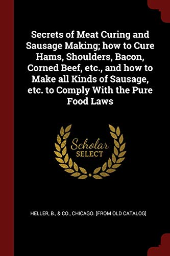 9781298687517: Secrets of Meat Curing and Sausage Making; how to Cure Hams, Shoulders, Bacon, Corned Beef, etc., and how to Make all Kinds of Sausage, etc. to Comply With the Pure Food Laws