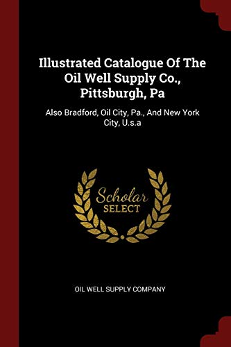 9781298689412: Illustrated Catalogue Of The Oil Well Supply Co., Pittsburgh, Pa: Also Bradford, Oil City, Pa., And New York City, U.s.a