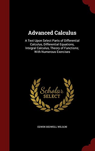 9781298692405: Advanced Calculus: A Text Upon Select Parts of Differential Calculus, Differential Equations, Integral Calculus, Theory of Functions; With Numerous Exercises