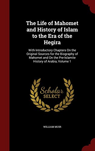 The Life of Mahomet and History of Islam to the Era of the Hegira: With Introductory Chapters On the Original Sources for the Biography of Mahomet and On the Pre-Islamite History of Arabia, Volume 1 (Hardback) - William Muir