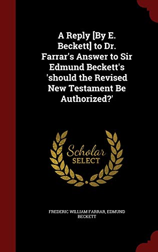 9781298726742: A Reply [By E. Beckett] to Dr. Farrar's Answer to Sir Edmund Beckett's 'should the Revised New Testament Be Authorized?'