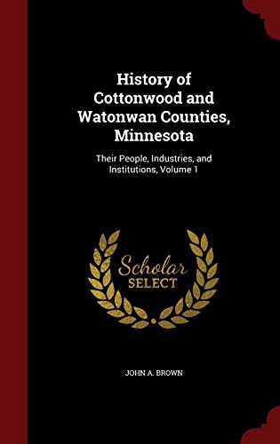 History of Cottonwood and Watonwan Counties, Minnesota: Their People, Industries, and Institutions; Volume 1 (Hardback) - John A Brown