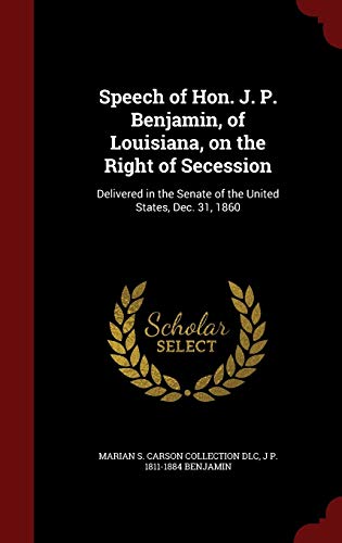 9781298753038: Speech of Hon. J. P. Benjamin, of Louisiana, on the Right of Secession: Delivered in the Senate of the United States, Dec. 31, 1860