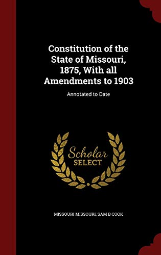 Constitution of the State of Missouri, 1875, with All Amendments to 1903 - Missouri Missouri