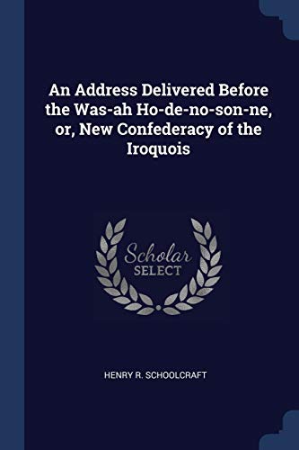 Imagen de archivo de An Address Delivered Before the Was-ah Ho-de-no-son-ne, or, New Confederacy of the Iroquois a la venta por Lucky's Textbooks