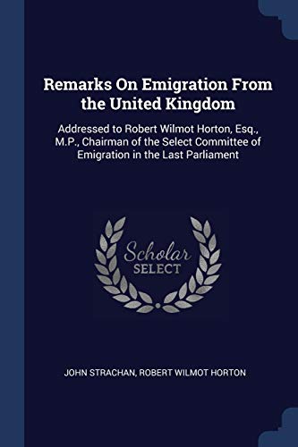 Stock image for Remarks On Emigration From the United Kingdom: Addressed to Robert Wilmot Horton, Esq., M.P., Chairman of the Select Committee of Emigration in the Last Parliament for sale by Lucky's Textbooks