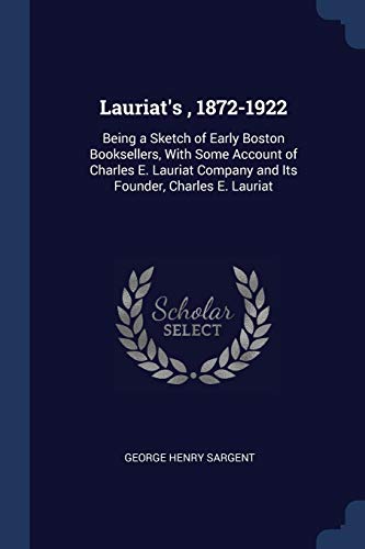 9781298791627: Lauriat's , 1872-1922: Being a Sketch of Early Boston Booksellers, With Some Account of Charles E. Lauriat Company and Its Founder, Charles E. Lauriat