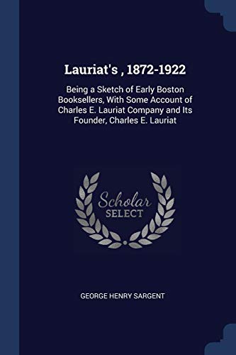 9781298791627: Lauriat's, 1872-1922: Being a Sketch of Early Boston Booksellers, With Some Account of Charles E. Lauriat Company and Its Founder, Charles E. Lauriat