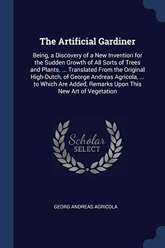 9781298794123: The Artificial Gardiner: Being, a Discovery of a New Invention for the Sudden Growth of All Sorts of Trees and Plants. ... Translated From the ... Remarks Upon This New Art of Vegetation