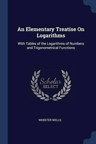 9781298797896: An Elementary Treatise On Logarithms: With Tables of the Logarithms of Numbers and Trigonometrical Functions