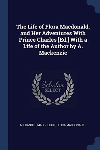 Beispielbild fr The Life of Flora Macdonald, and Her Adventures With Prince Charles [Ed.] With a Life of the Author by A. Mackenzie zum Verkauf von Lucky's Textbooks