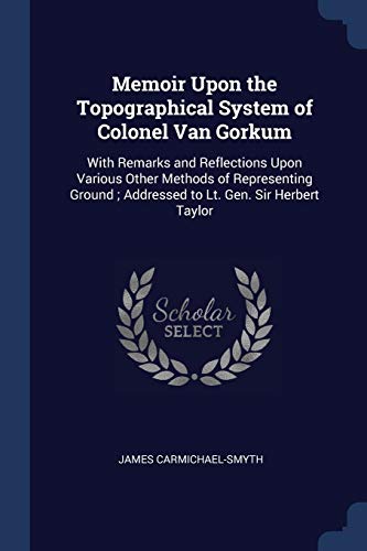 Imagen de archivo de Memoir Upon the Topographical System of Colonel Van Gorkum: With Remarks and Reflections Upon Various Other Methods of Representing Ground; Addressed to Lt. Gen. Sir Herbert Taylor a la venta por Lucky's Textbooks