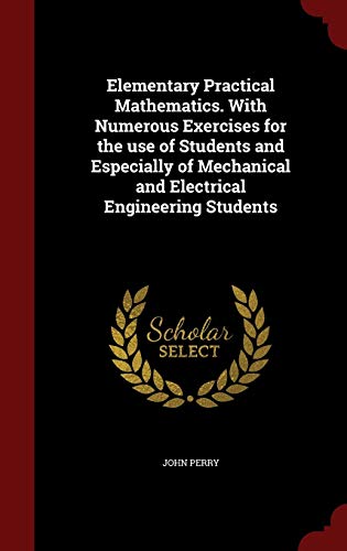 Elementary Practical Mathematics. with Numerous Exercises for the Use of Students and Especially of Mechanical and Electrical Engineering Students (Hardback) - Professor of Philosophy John Perry