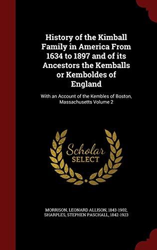 Beispielbild fr History of the Kimball Family in America From 1634 to 1897 and of its Ancestors the Kemballs or Kemboldes of England: With an Account of the Kembles of Boston, Massachusetts Volume 2 zum Verkauf von Red's Corner LLC