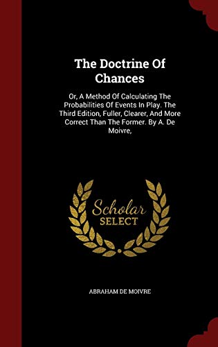 9781298823113: The Doctrine Of Chances: Or, A Method Of Calculating The Probabilities Of Events In Play. The Third Edition, Fuller, Clearer, And More Correct Than The Former. By A. De Moivre,