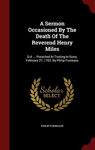 9781298825193: A Sermon Occasioned by the Death of the Reverend Henry Miles: D.D. ... Preached at Tooting in Surry, February 27, 1763. by Philip Furneaux