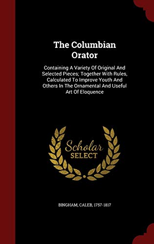 9781298843289: The Columbian Orator: Containing A Variety Of Original And Selected Pieces; Together With Rules, Calculated To Improve Youth And Others In The Ornamental And Useful Art Of Eloquence