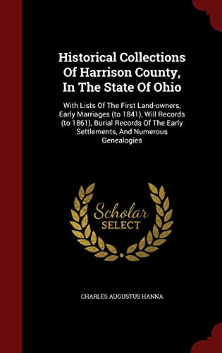 Imagen de archivo de Historical Collections Of Harrison County, In The State Of Ohio: With Lists Of The First Land-owners, Early Marriages (to 1841), Will Records (to . Early Settlements, And Numerous Genealogies a la venta por Dream Books Co.