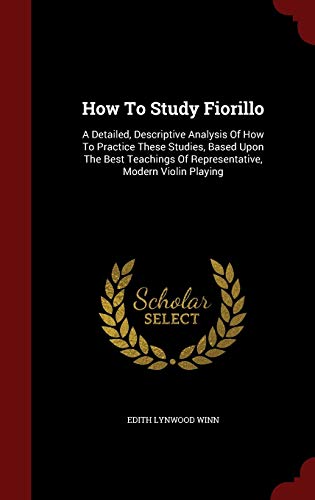 How to Study Fiorillo: A Detailed, Descriptive Analysis of How to Practice These Studies, Based Upon the Best Teachings of Representative, Modern Violin Playing (Hardback) - Edith Lynwood Winn