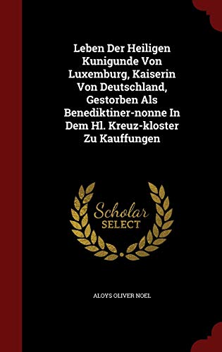 9781298848475: Leben Der Heiligen Kunigunde Von Luxemburg, Kaiserin Von Deutschland, Gestorben ALS Benediktiner-Nonne in Dem Hl. Kreuz-Kloster Zu Kauffungen