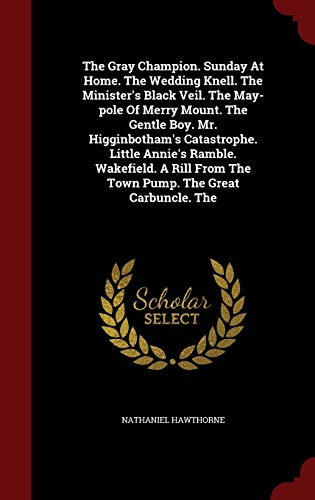 Stock image for The Gray Champion. Sunday At Home. The Wedding Knell. The Minister's Black Veil. The May-pole Of Merry Mount. The Gentle Boy. Mr. Higginbotham's . From The Town Pump. The Great Carbuncle. The for sale by Lucky's Textbooks