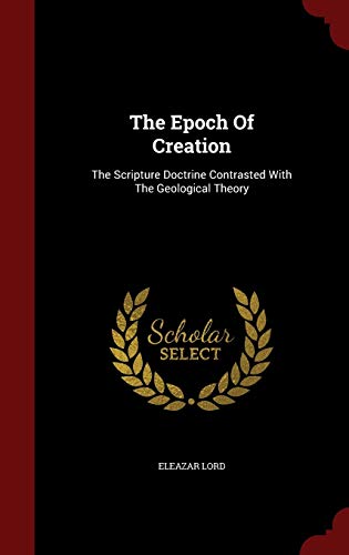 Imagen de archivo de The Epoch Of Creation: The Scripture Doctrine Contrasted With The Geological Theory a la venta por Revaluation Books