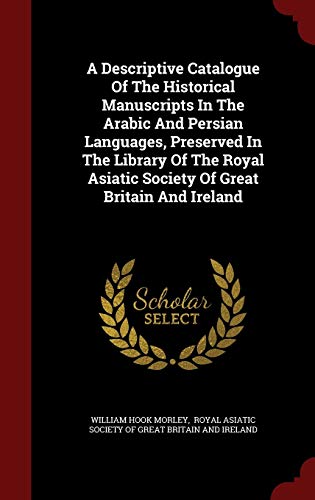 9781298861207: A Descriptive Catalogue of the Historical Manuscripts in the Arabic and Persian Languages, Preserved in the Library of the Royal Asiatic Society of Great Britain and Ireland