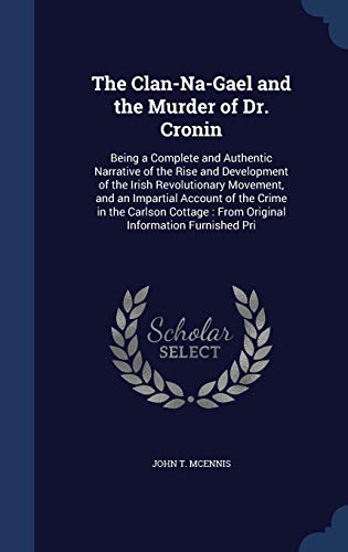 9781298869463: The Clan-Na-Gael and the Murder of Dr. Cronin: Being a Complete and Authentic Narrative of the Rise and Development of the Irish Revolutionary ... : From Original Information Furnished Pri