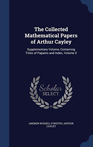 Imagen de archivo de The Collected Mathematical Papers of Arthur Cayley: Supplementary Volume, Containing Titles of Papaers and Index, Volume 0 a la venta por AwesomeBooks
