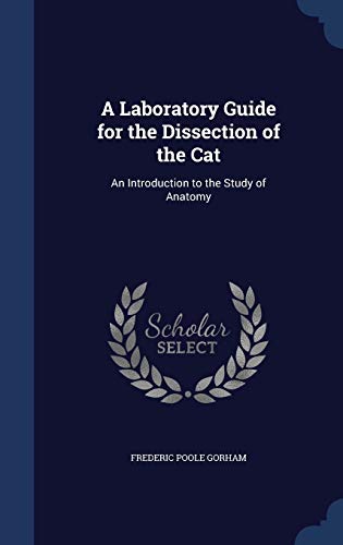 A Laboratory Guide for the Dissection of the Cat: An Introduction to the Study of Anatomy (Hardback) - Frederic Poole Gorham