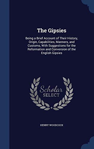 9781298872906: The Gipsies: Being a Brief Account of Their History, Origin, Capabilities, Manners, and Customs, With Suggestions for the Reformation and Conversion of the English Gipsies
