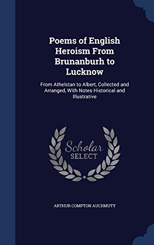 9781298873118: Poems of English Heroism From Brunanburh to Lucknow: From Athelstan to Albert, Collected and Arranged, With Notes Historical and Illustrative