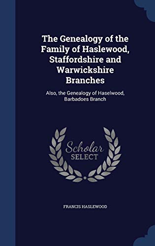 Imagen de archivo de The Genealogy of the Family of Haslewood, Staffordshire and Warwickshire Branches: Also, the Genealogy of Haselwood, Barbadoes Branch a la venta por Lucky's Textbooks
