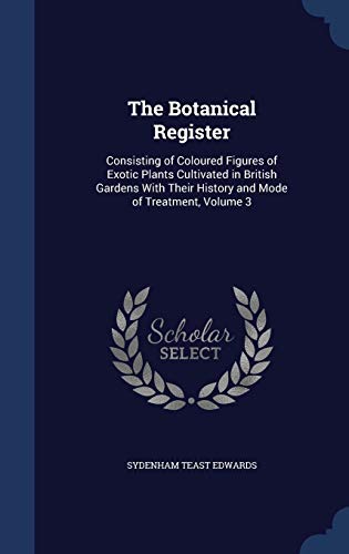 9781298873699: The Botanical Register: Consisting of Coloured Figures of Exotic Plants Cultivated in British Gardens With Their History and Mode of Treatment, Volume 3