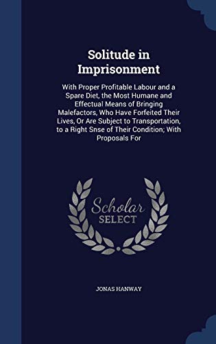 9781298874207: Solitude in Imprisonment: With Proper Profitable Labour and a Spare Diet, the Most Humane and Effectual Means of Bringing Malefactors, Who Have ... Snse of Their Condition; With Proposals For