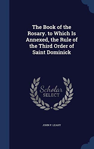 The Book of the Rosary. to Which Is Annexed, the Rule of the Third Order of Saint Dominick - Leahy, John P.