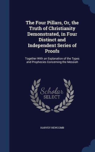 Stock image for The Four Pillars, Or, the Truth of Christianity Demonstrated, in Four Distinct and Independent Series of Proofs: Together With an Explanation of the Types and Prophecies Concerning the Messiah for sale by Lucky's Textbooks