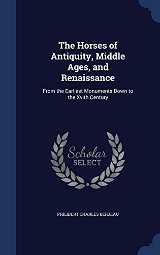 Stock image for The Horses of Antiquity, Middle Ages, and Renaissance: From the Earliest Monuments Down to the Xvith Century for sale by Lucky's Textbooks