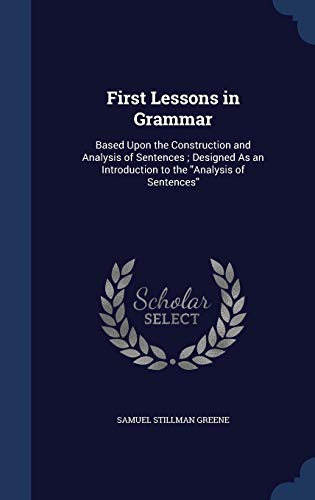 9781298878601: First Lessons in Grammar: Based Upon the Construction and Analysis of Sentences ; Designed As an Introduction to the "Analysis of Sentences"