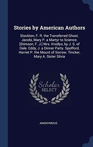 Stories by American Authors: Stockton, F. R. the Transferred Ghost. Jacobi, Mary P. a Martyr to Science. [stimson, F. J.] Mrs. Knollys, by J. S. of Dale. Eddy, J. a Dinner Party. Spofford, Harriet P. the Mount of Sorrow. Tincker, Mary A. Sister Silvia (Hardback) - Anonymous