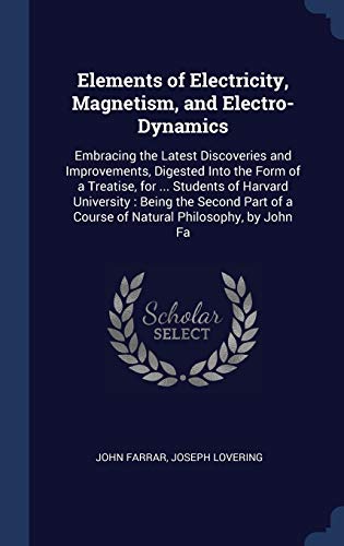 9781298889386: Elements of Electricity, Magnetism, and Electro-Dynamics: Embracing the Latest Discoveries and Improvements, Digested Into the Form of a Treatise, for ... of a Course of Natural Philosophy, by John Fa