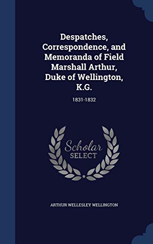 9781298889539: Despatches, Correspondence, and Memoranda of Field Marshall Arthur, Duke of Wellington, K.G.: 1831-1832