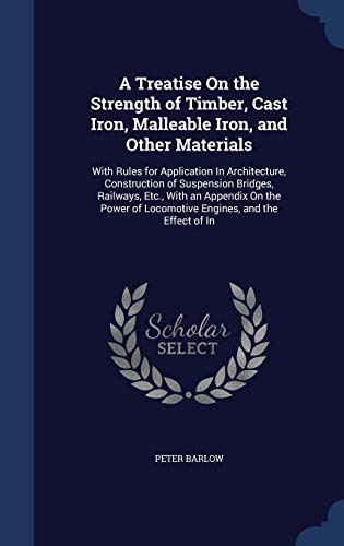 9781298892799: A Treatise On the Strength of Timber, Cast Iron, Malleable Iron, and Other Materials: With Rules for Application In Architecture, Construction of ... of Locomotive Engines, and the Effect of In