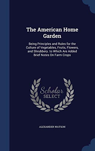 9781298892843: The American Home Garden: Being Principles and Rules for the Culture of Vegetables, Fruits, Flowers, and Shrubbery. to Which Are Added Brief Notes On Farm Crops