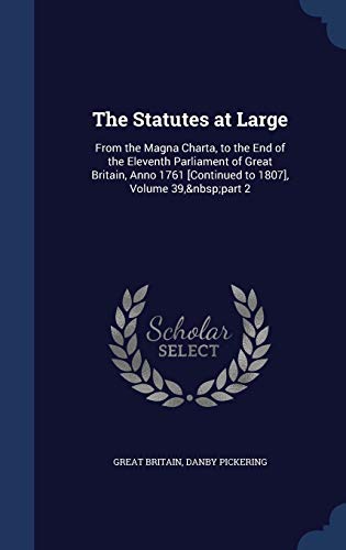 9781298893734: The Statutes at Large: From the Magna Charta, to the End of the Eleventh Parliament of Great Britain, Anno 1761 [Continued to 1807], Volume 39, part 2