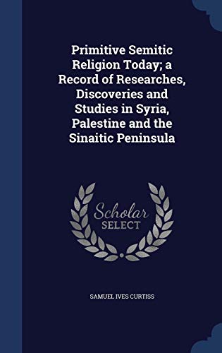 9781298895073: Primitive Semitic Religion Today; a Record of Researches, Discoveries and Studies in Syria, Palestine and the Sinaitic Peninsula
